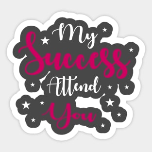 My success Attend you Sticker